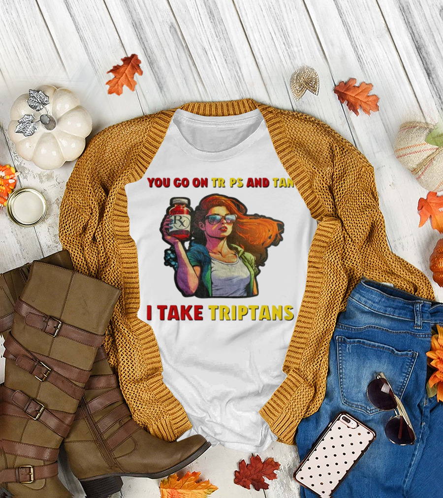 You Go On Trips And Tan I Take Triptans Prescription Bottle Woman With Sunglasses T-Shirt
