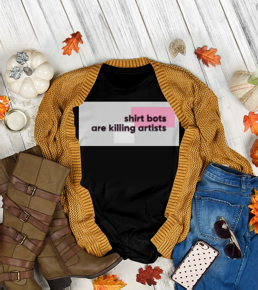 Shirt Bots Are Killing Artists T-Shirt