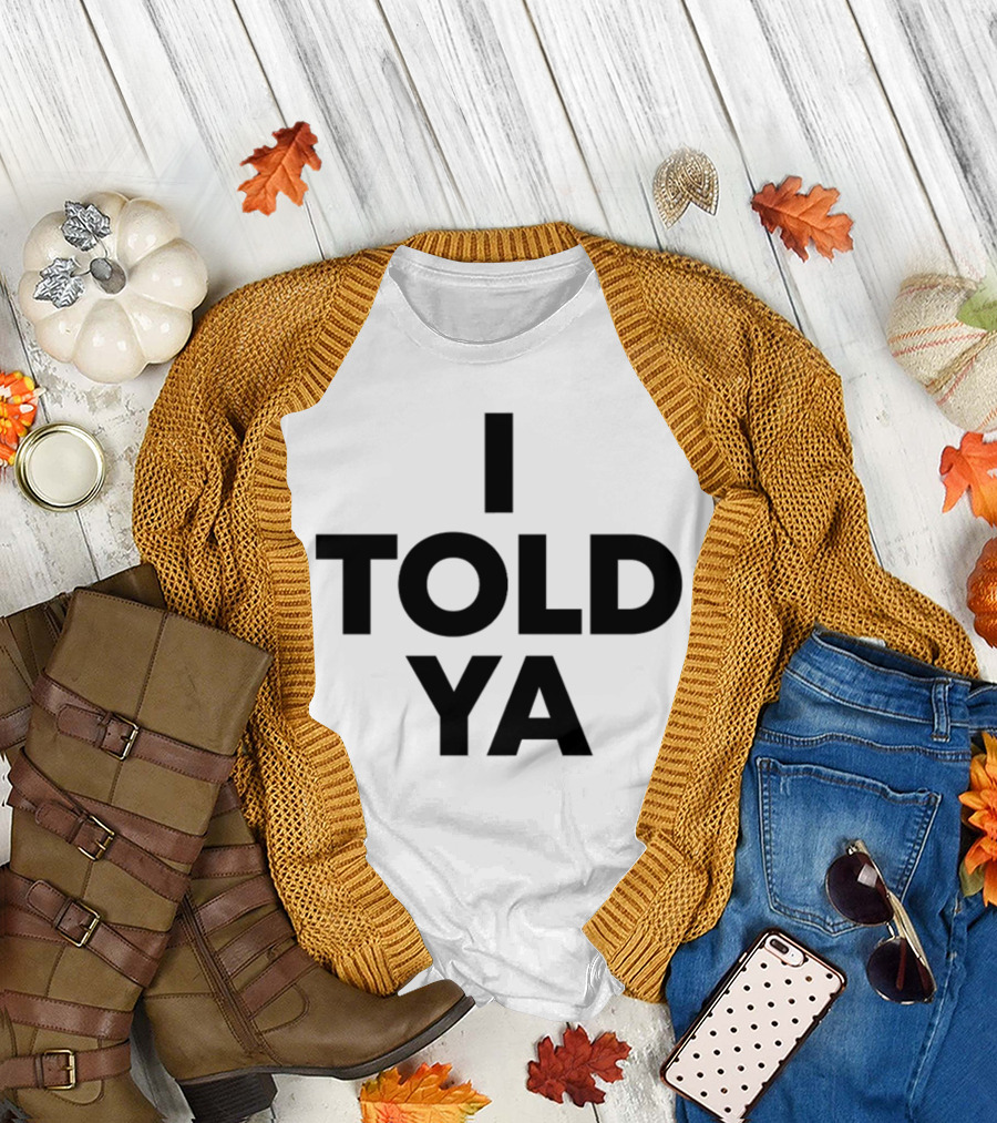 I Told Ya T-Shirt