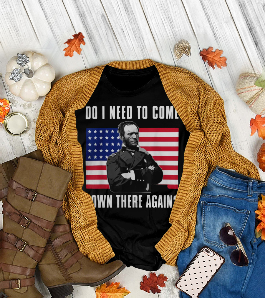 Do I Need To Come Down There Again American Flag Civil War General T-Shirt