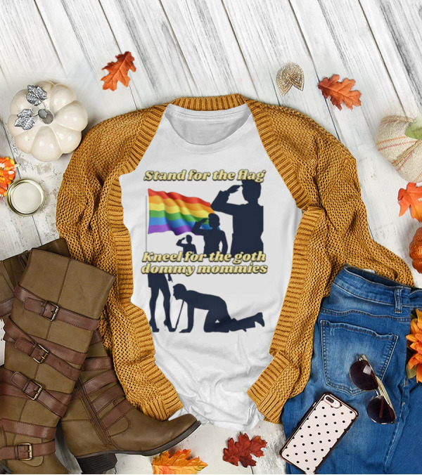 Stand For The Flag Rainbow Kneel For The Goth Dommy Mommies T-Shirt