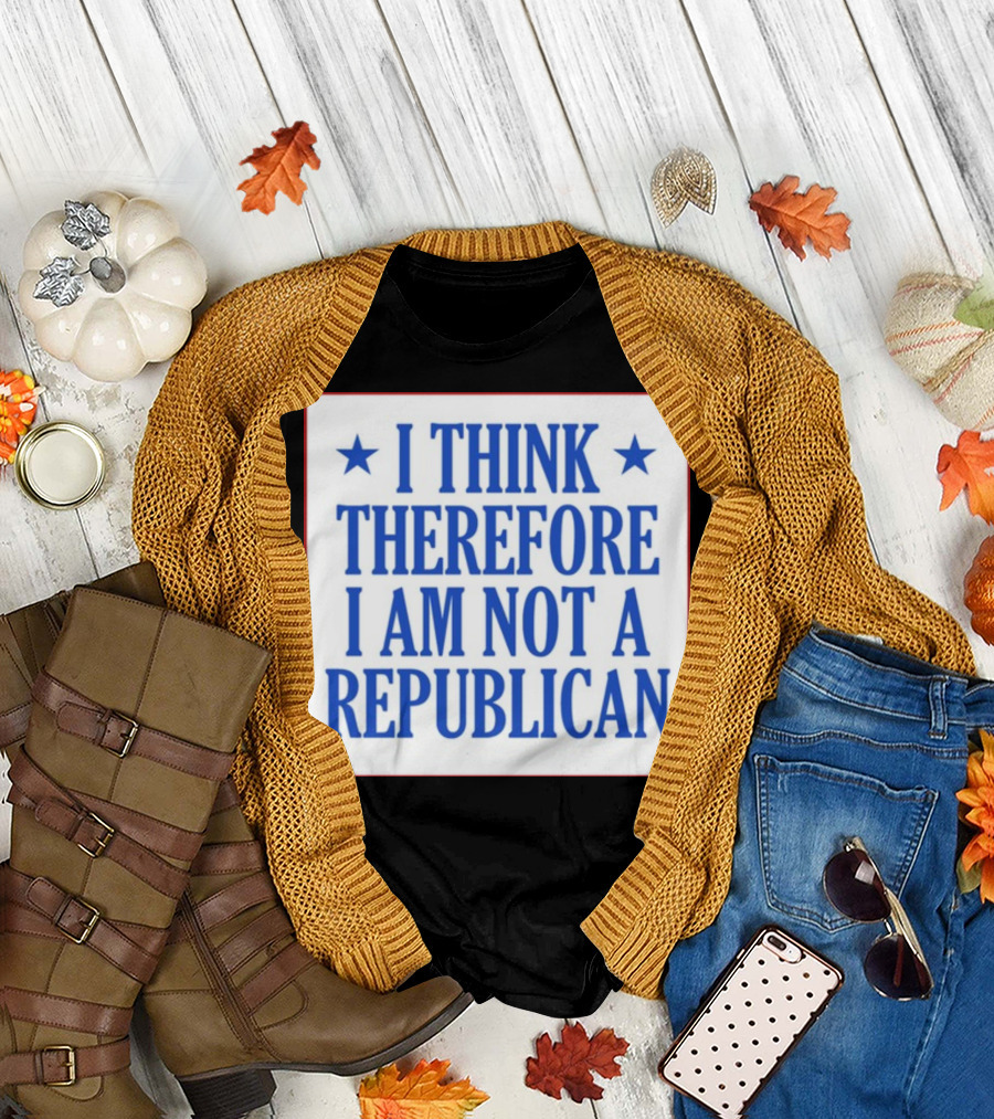 I Think Therefore I Am Not A Republican T-Shirt