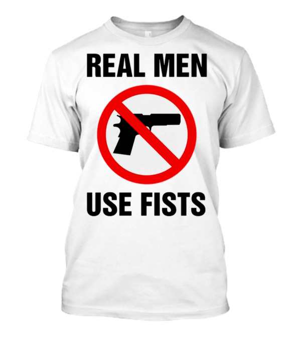REAL MEN USE FISTS Anti-Gun T-Shirt