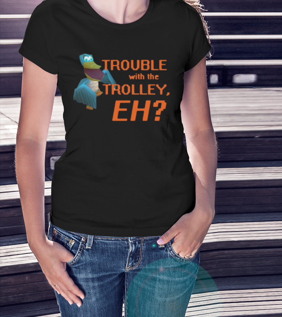Trouble With The Trolley Eh Video Game NPC Quote Character T-Shirt
