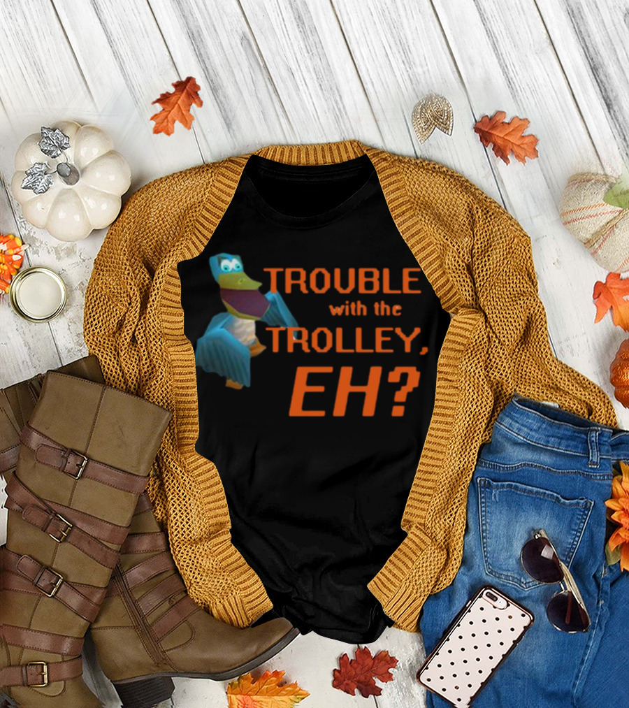 Trouble With The Trolley Eh Video Game NPC Quote Character T-Shirt