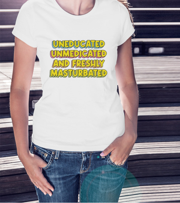 Uneducated Unmedicated And Freshly Masturbated Bold Yellow Text On Black Background T-Shirt