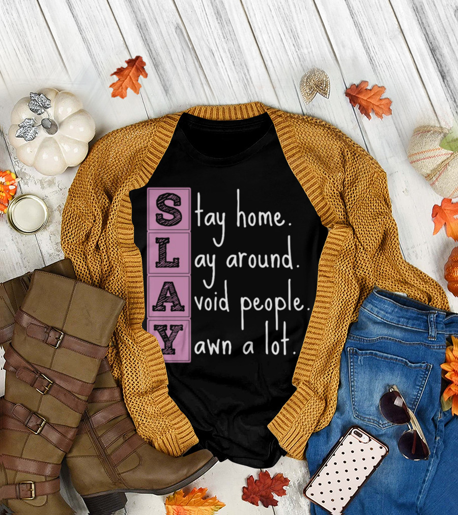 SLAY Stay Home Lay Around Avoid People Yawn A Lot T-Shirt
