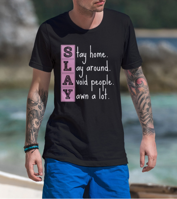 SLAY Stay Home Lay Around Avoid People Yawn A Lot T-Shirt