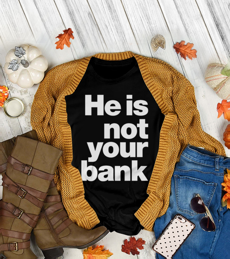 He Is Not Your Bank T-Shirt