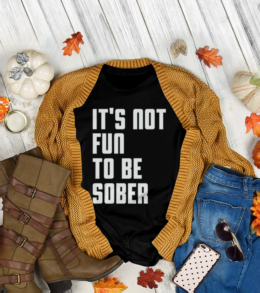 It's Not Fun To Be Sober T-Shirt