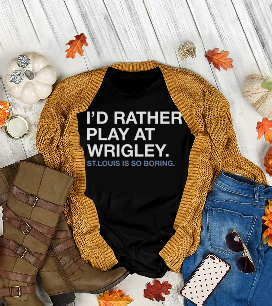 I'd Rather Play At Wrigley St Louis Is So Boring T-Shirt