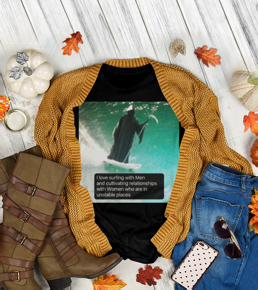 Surfing with Men and Cultivating Relationships with Women Who Are in Unstable Places T-Shirt