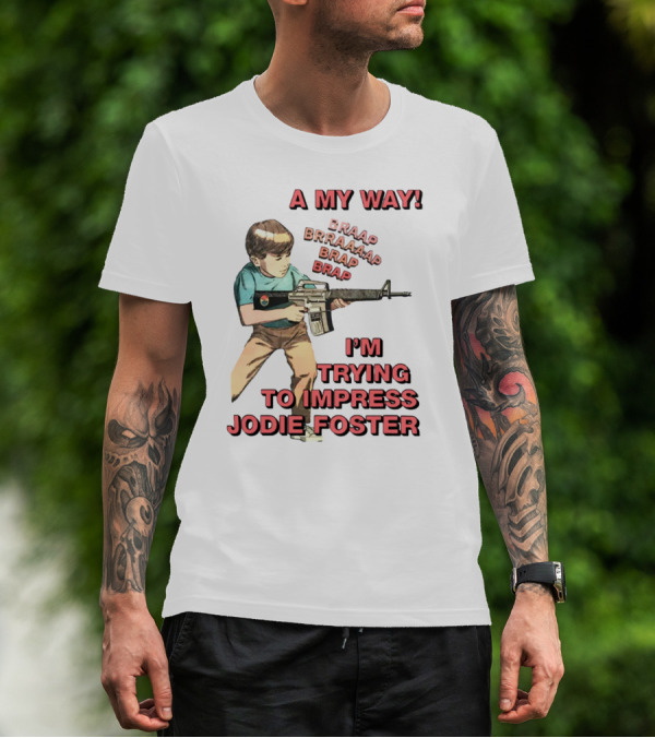 A My Way Braaap Braaaap Brap Brap I'm Trying To Impress Jodie Foster T-Shirt