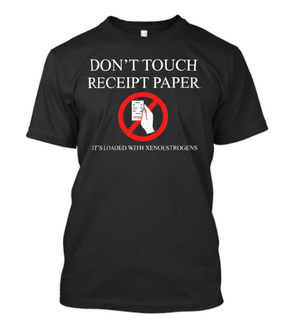 Telosarchive Don't Touch Receipt Paper It's Loaded With Xenoestrogens T-Shirt
