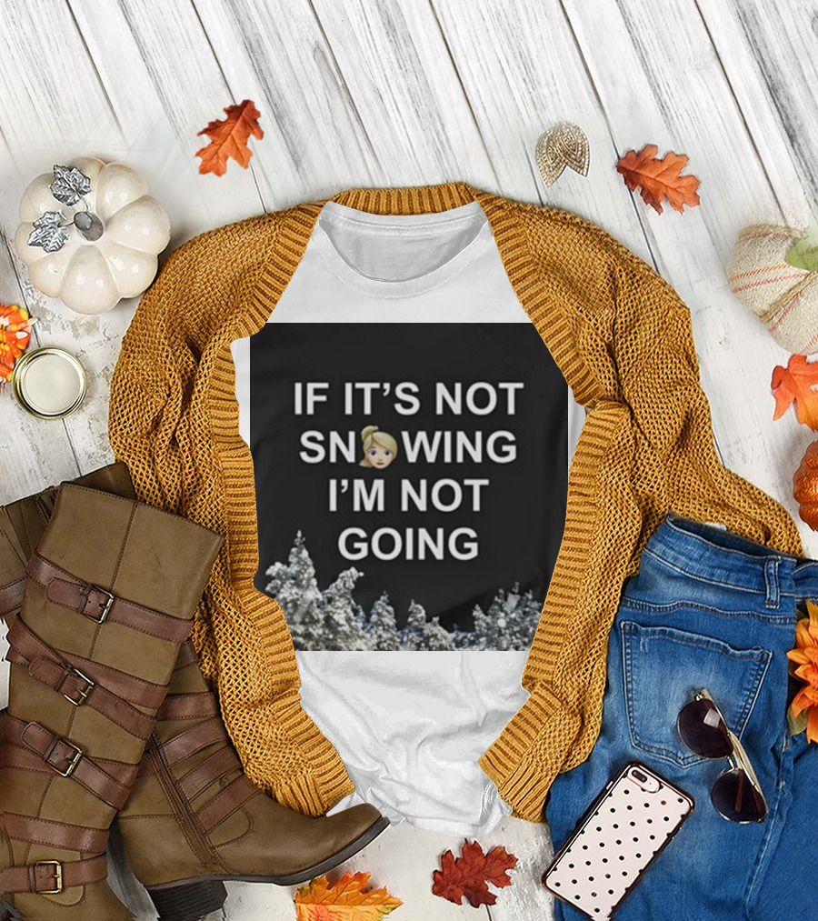 If It's Not Snowing I'm Not Going Emoji Snow Decor Winter T-Shirt