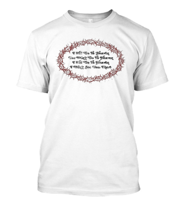 I Will Go To Heaven You Won't Go To Heaven I Will Go To Heaven I Won't See You There Red Thorn Circle T-Shirt