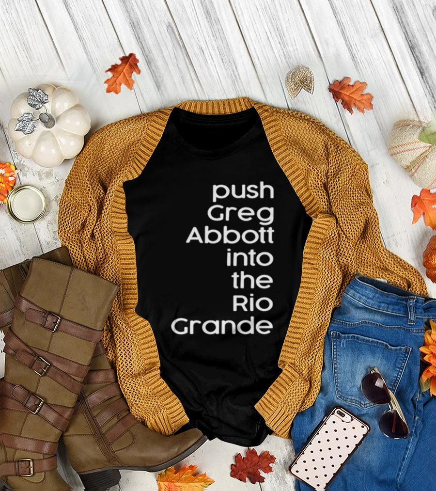 Push Greg Abbott Into The Rio Grande T-Shirt