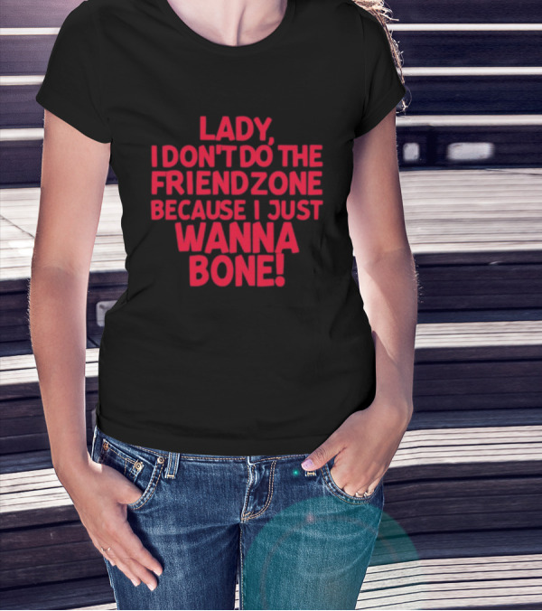 Lady I Don’t Do The Friendzone Because I Just Wanna Bone T-Shirt