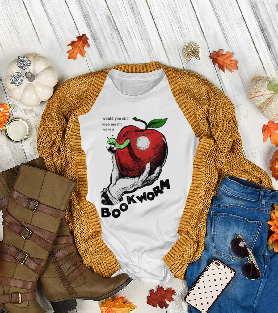 Would You Still Love Me If I Were A Bookworm With Apple and Worm T-Shirt