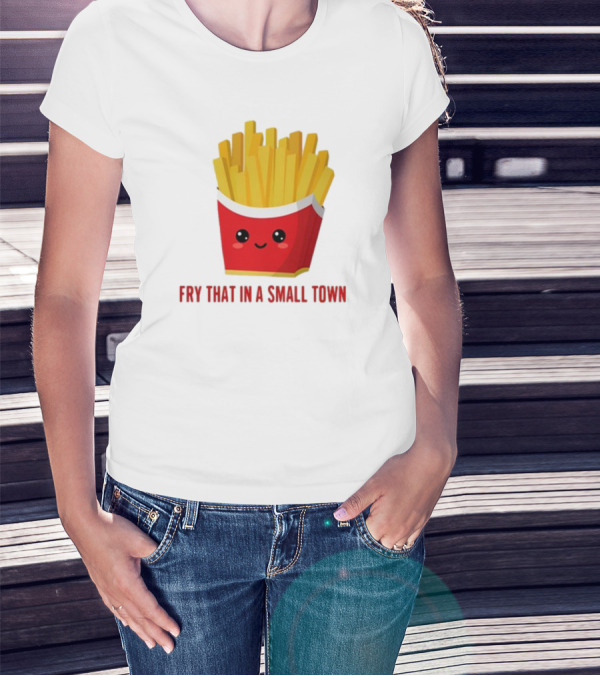 French Fries Cute Cartoon Fry That In A Small Town T-Shirt