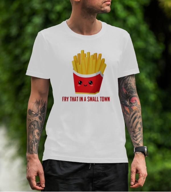 French Fries Cute Cartoon Fry That In A Small Town T-Shirt