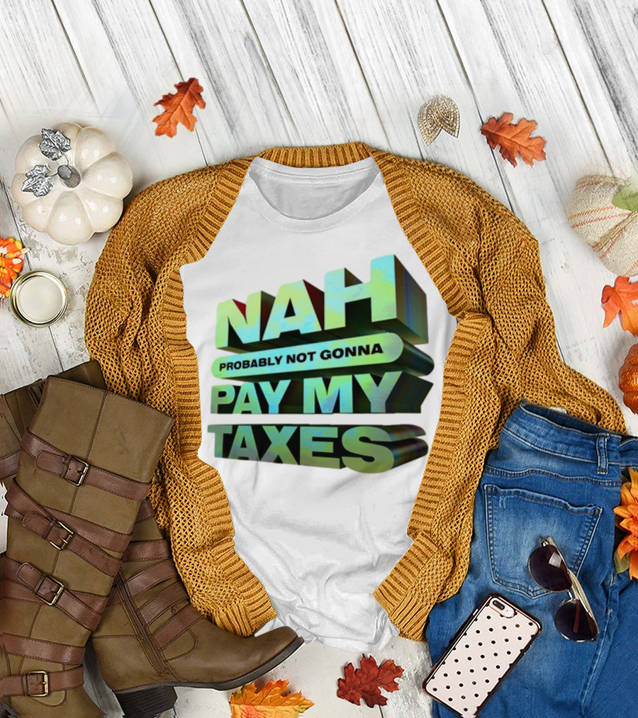 Nah Probably Not Gonna Pay My Taxes T-Shirt