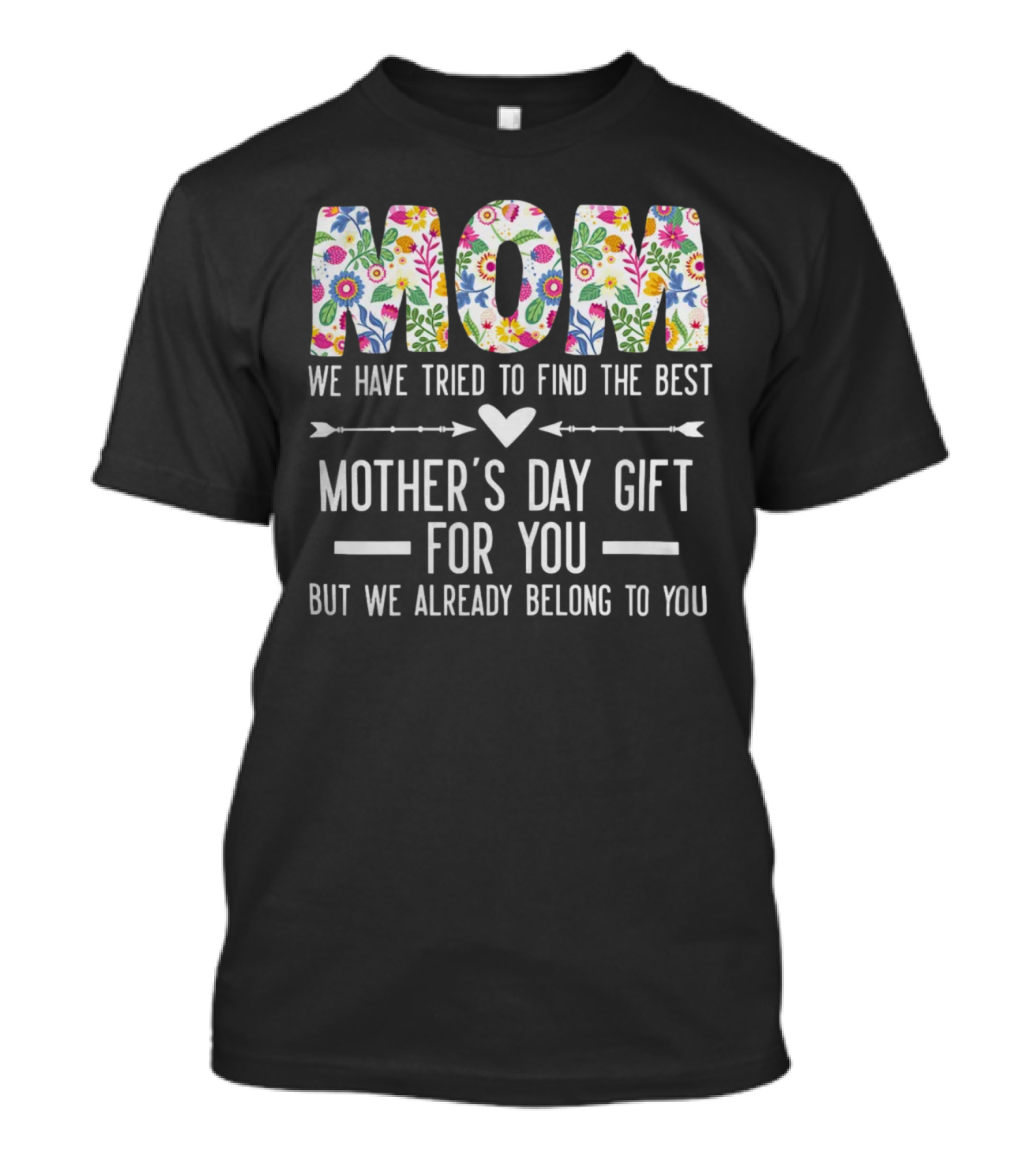 MOM We Have Tried To Find The Best Mother's Day Gift For You But We Already Belong To You T-Shirt