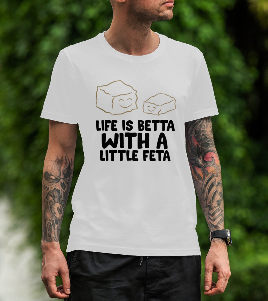 Life Is Betta With A Little Feta Cheese Lover T-Shirt
