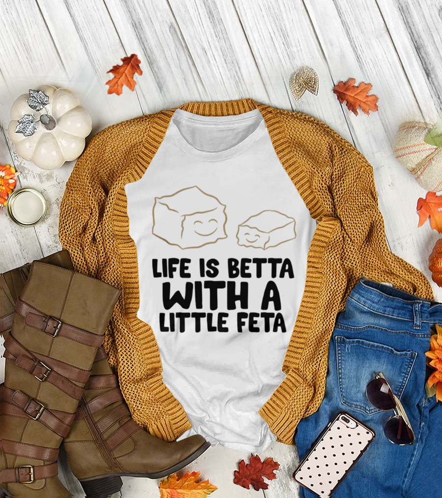Life Is Betta With A Little Feta Cheese Lover T-Shirt