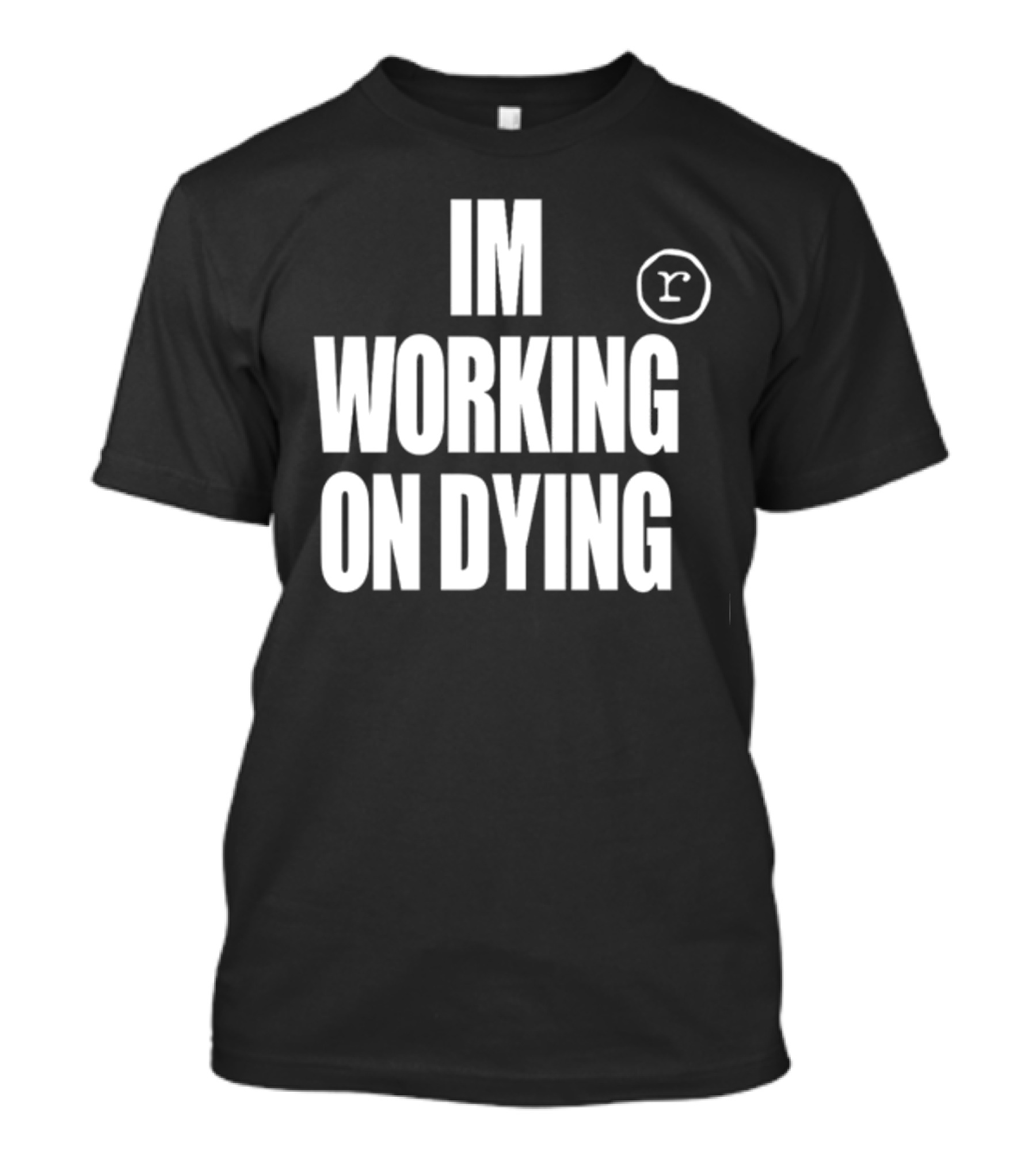 IM WORKING ON DYING R T-Shirt