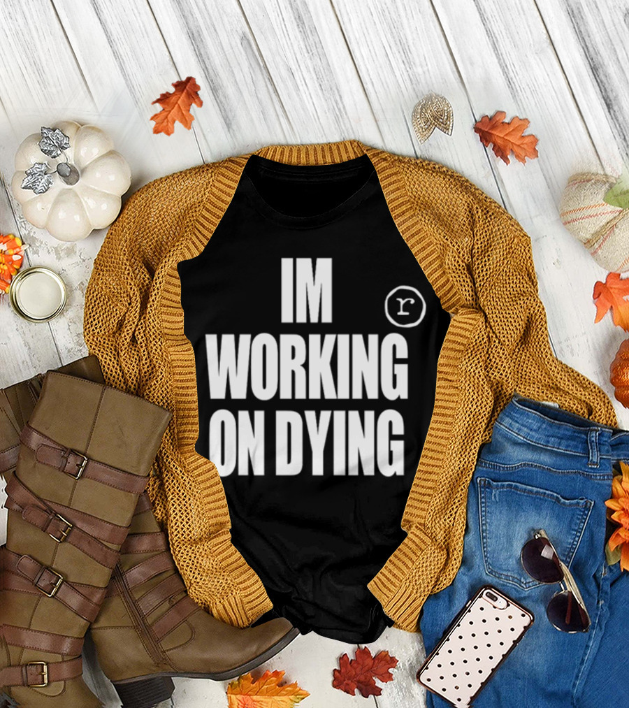 IM WORKING ON DYING R T-Shirt