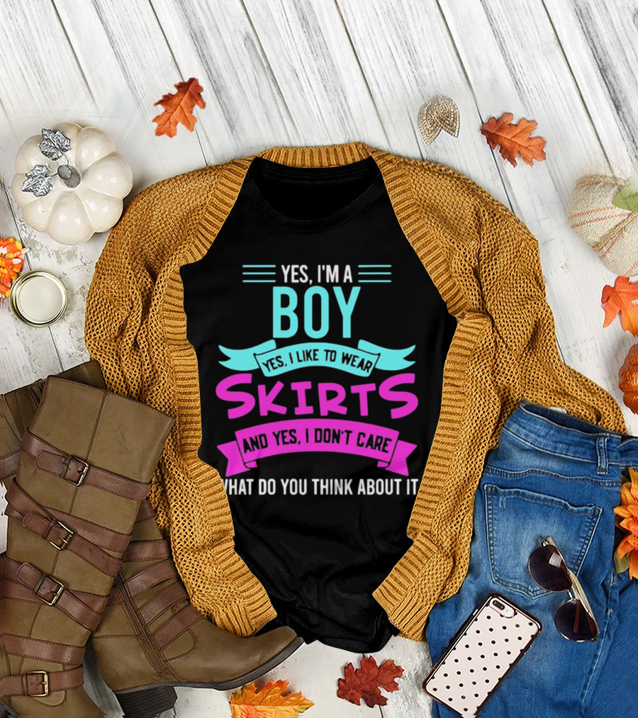 Yes I'm a Boy Yes I Like to Wear Skirts and Yes I Don't Care What Do You Think About It T-Shirt