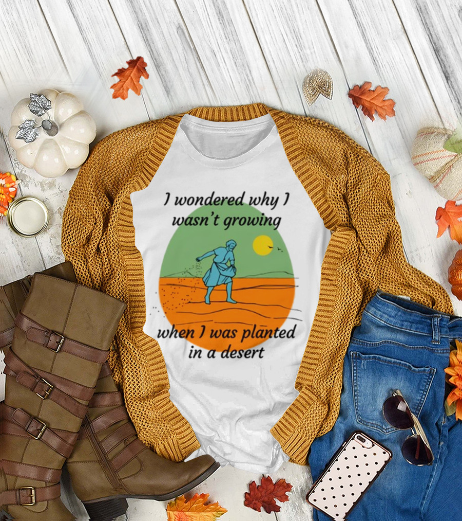 I Wondered Why I Wasn't Growing When I Was Planted In A Desert Vintage Desert Scene And Sun T-Shirt