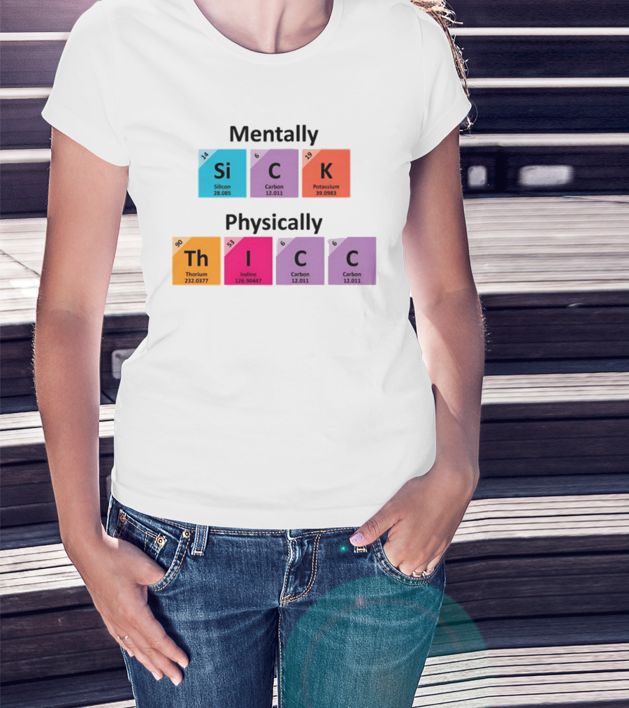 Mentally Sick Physically Thicc Periodic Table Elements Silicon Carbon Potassium Thorium Iodine Carbon Carbon T-Shirt