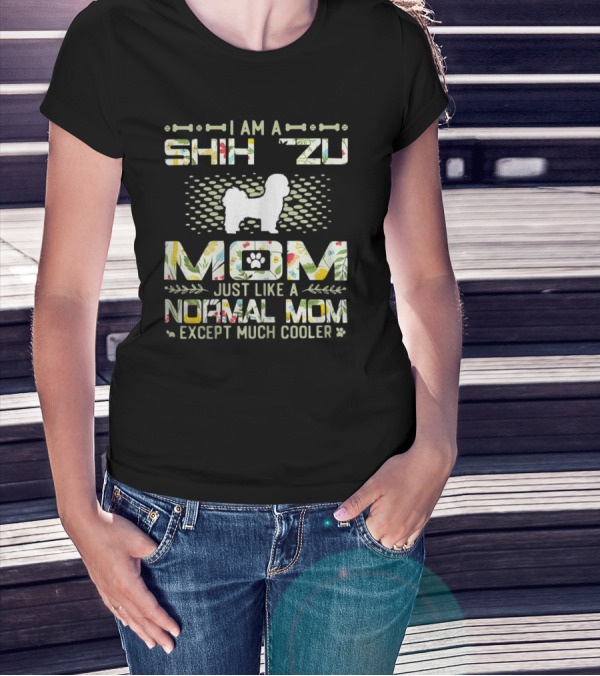 I Am A Shih Tzu Mom Just Like A Normal Mom Except Much Cooler T-Shirt