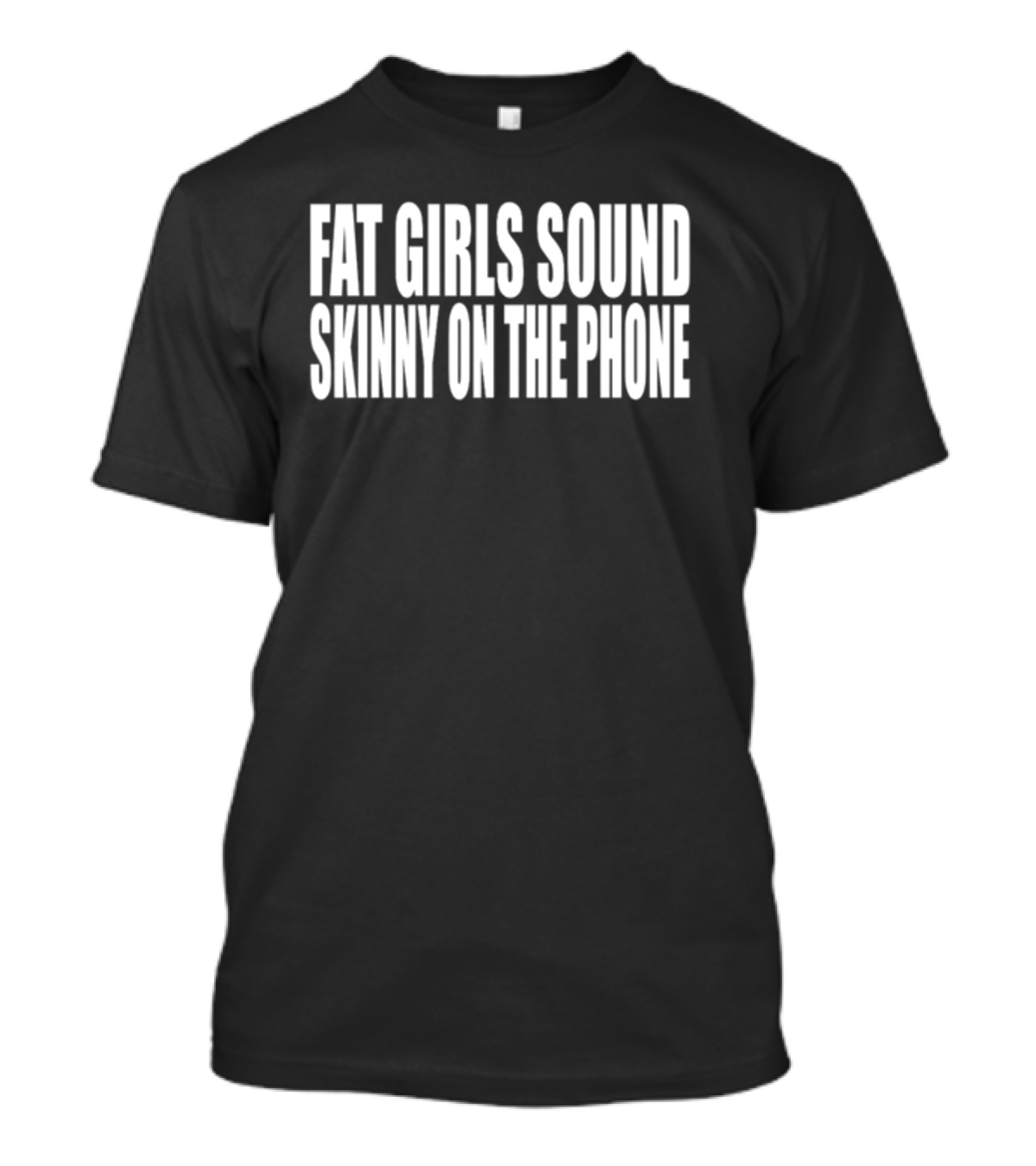 Fat Girls Sound Skinny On The Phone T-Shirt