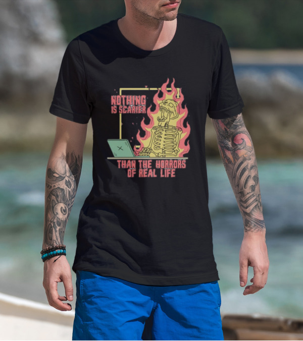 Nothing Is Scarier Than The Horrors Of Real Life Skeleton In Flames With Computer T-Shirt