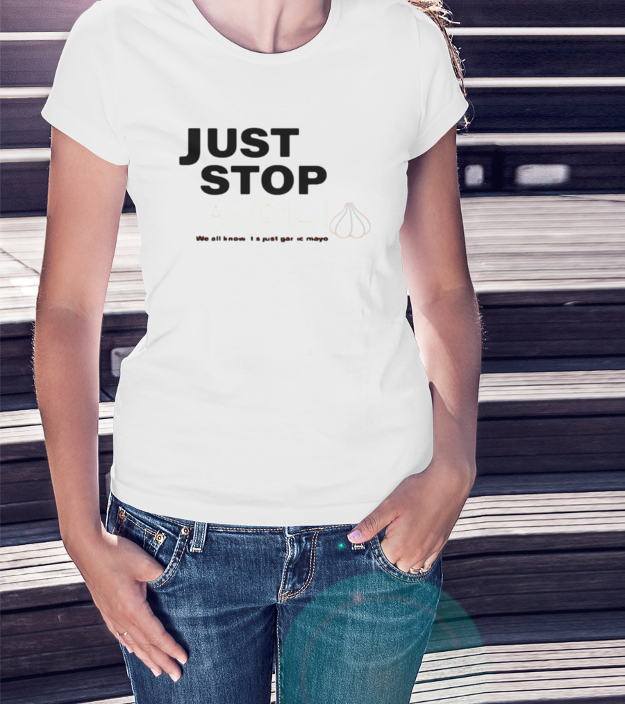 Just Stop Aioli We All Know It's Just Garlic Mayo T-Shirt