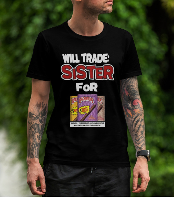 Will Trade Sister For Backwoods Honey Berry 5 Pack Warning Contains Nicotine T-Shirt