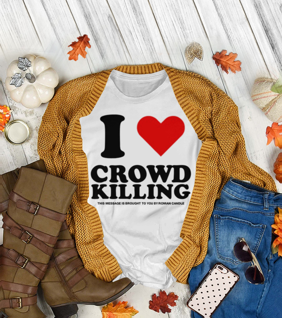 I Love Crowd Killing This Message Is Brought To You By Roman Candle T-Shirt