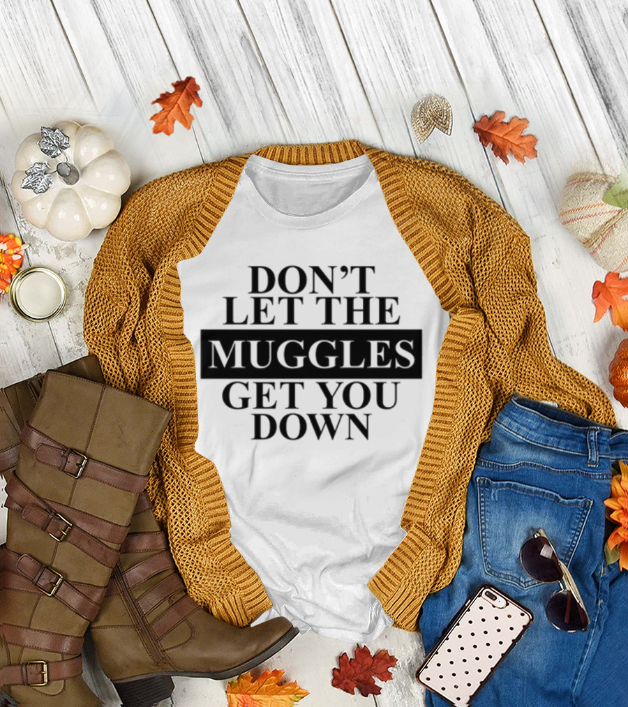 Don't Let The Muggles Get You Down T-Shirt