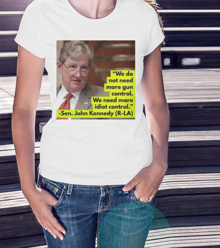 We Do Not Need More Gun Control We Need More Idiot Control Sen John Kennedy R-LA T-Shirt