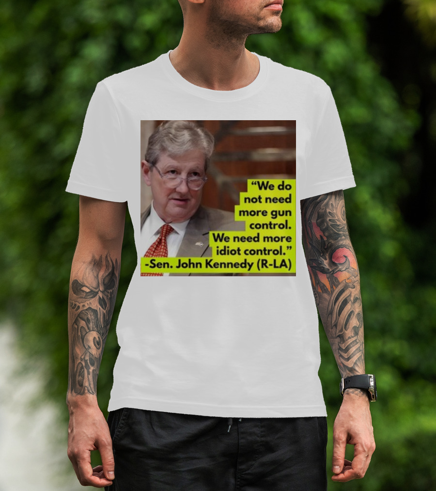We Do Not Need More Gun Control We Need More Idiot Control Sen John Kennedy R-LA T-Shirt