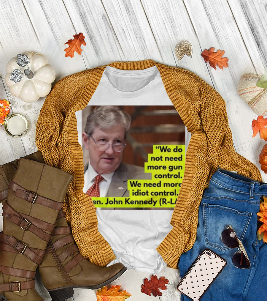 We Do Not Need More Gun Control We Need More Idiot Control Sen John Kennedy R-LA T-Shirt