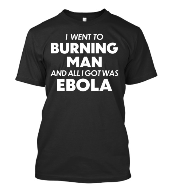 Trashcan Paul I Went To Burning Man And All I Got Was Ebola T-Shirt