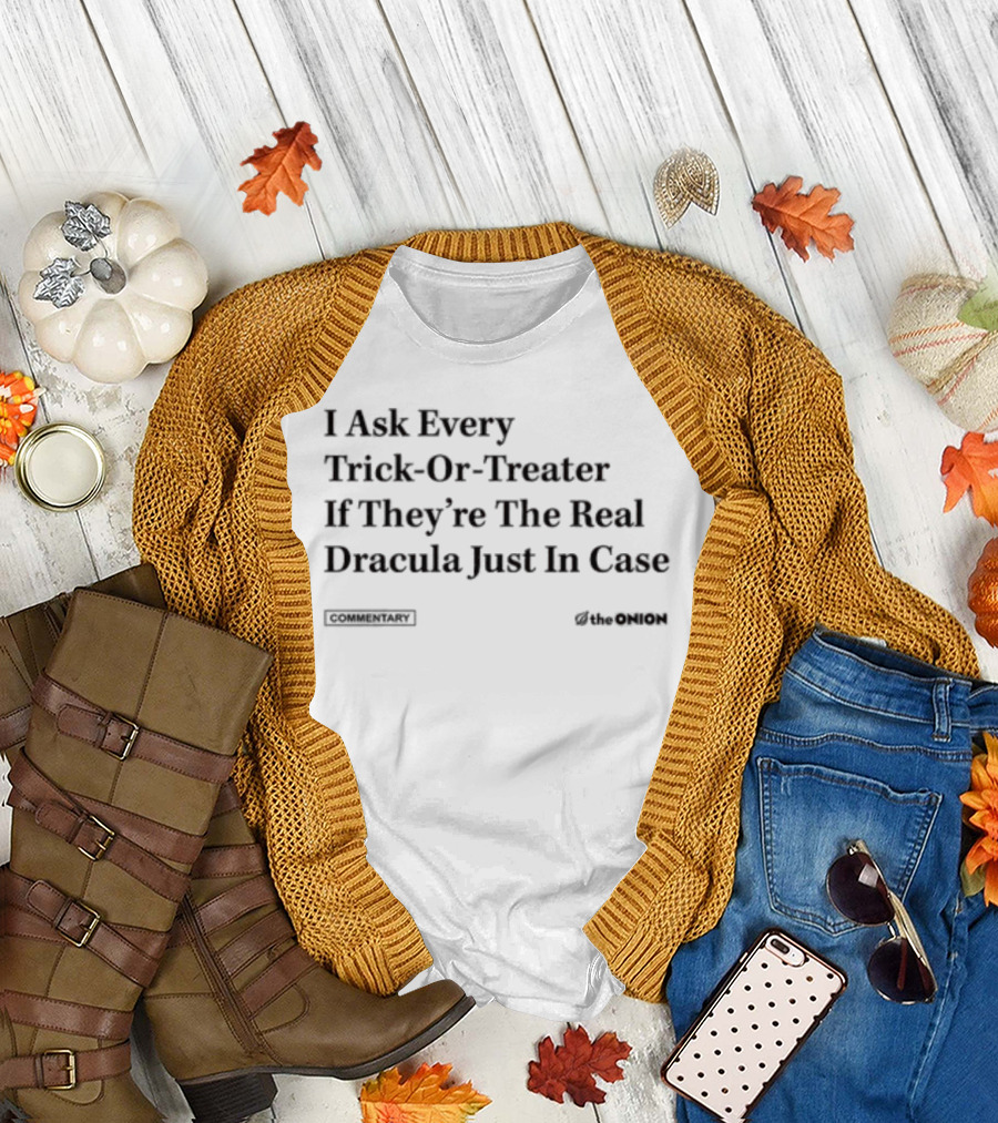 I Ask Every Trick-Or-Treater If They're The Real Dracula Just In Case Commentary The Onion T-Shirt