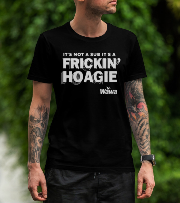 It's Not A Sub It's A Frickin Hoagie Wawa T-Shirt