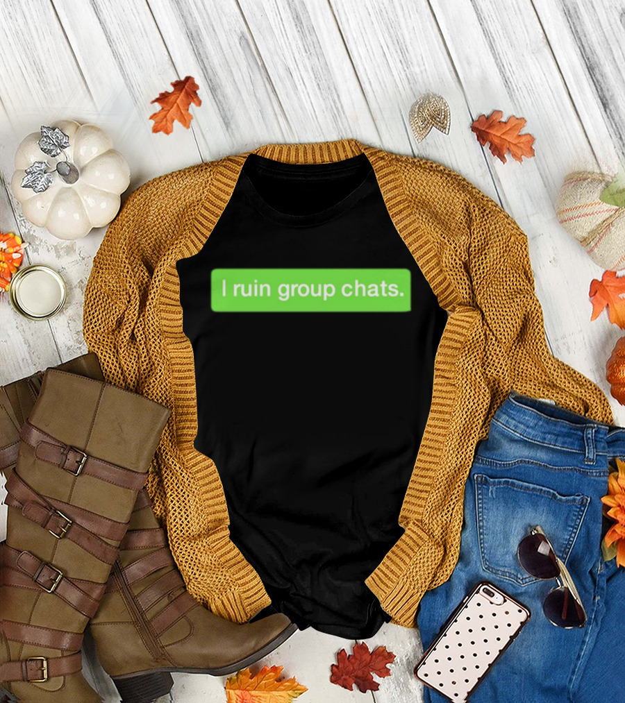 I Ruin Group Chats Text Message T-Shirt