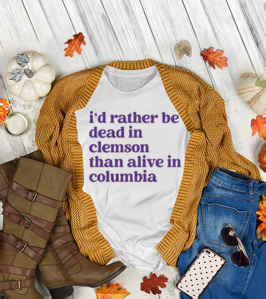 I'd Rather Be Dead In Clemson Than Alive In Columbia T-Shirt