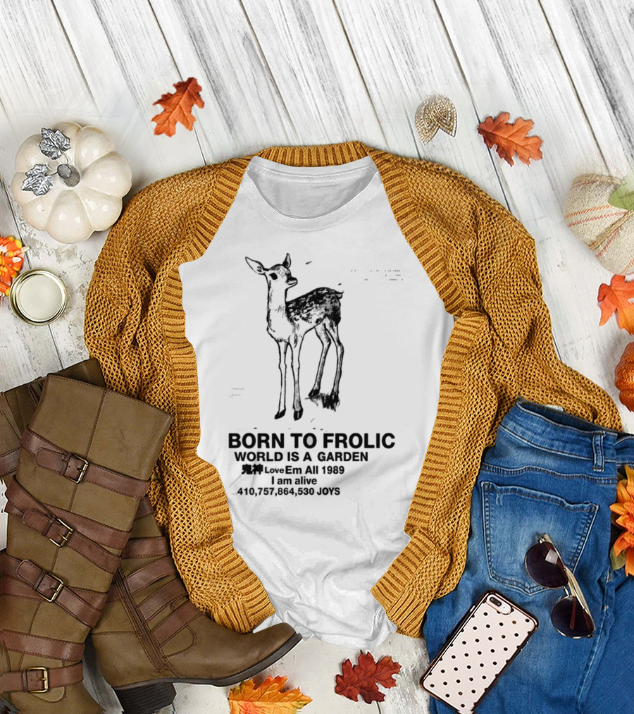 Born to Frolic World Is a Garden 1989 Am Alive Joys T-Shirt